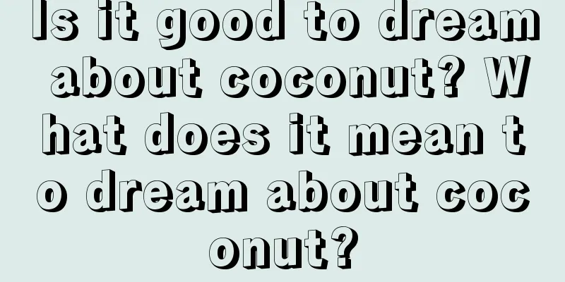 Is it good to dream about coconut? What does it mean to dream about coconut?