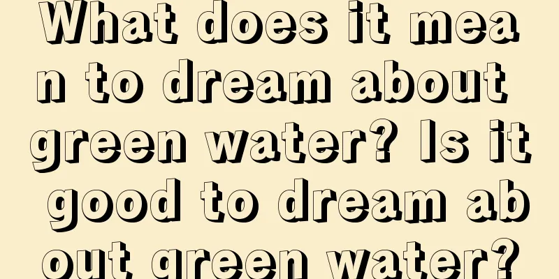 What does it mean to dream about green water? Is it good to dream about green water?