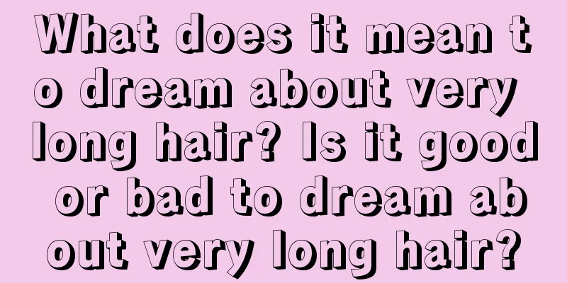 What does it mean to dream about very long hair? Is it good or bad to dream about very long hair?