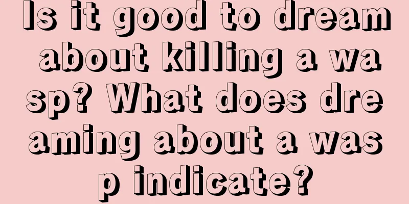 Is it good to dream about killing a wasp? What does dreaming about a wasp indicate?