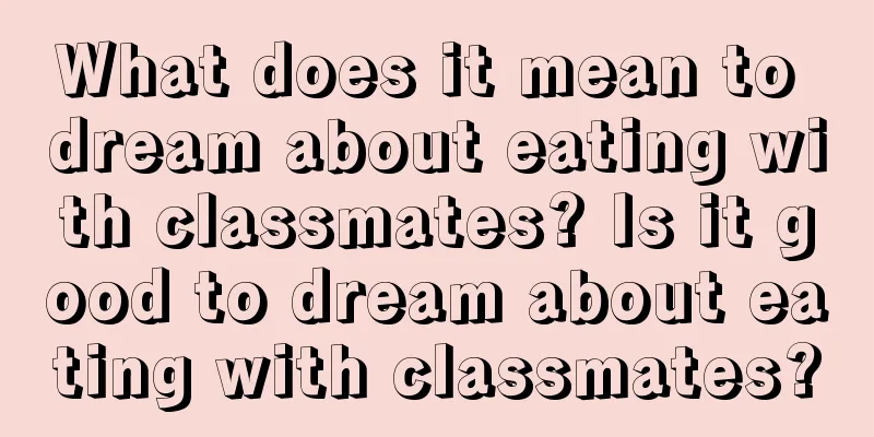 What does it mean to dream about eating with classmates? Is it good to dream about eating with classmates?