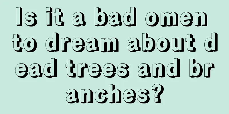 Is it a bad omen to dream about dead trees and branches?