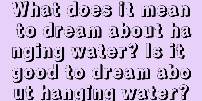 What does it mean to dream about hanging water? Is it good to dream about hanging water?