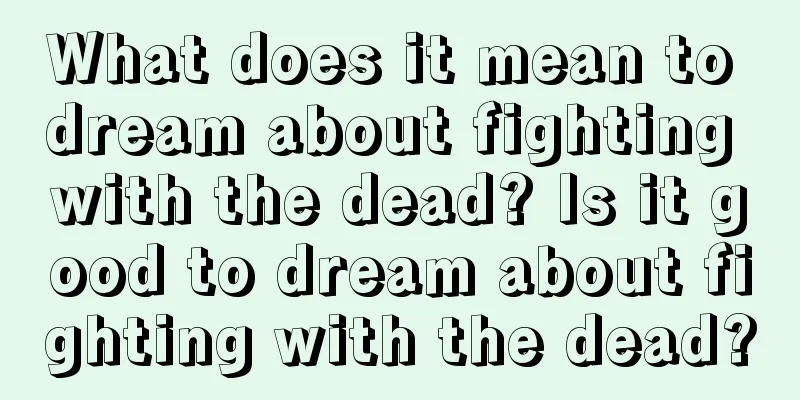 What does it mean to dream about fighting with the dead? Is it good to dream about fighting with the dead?