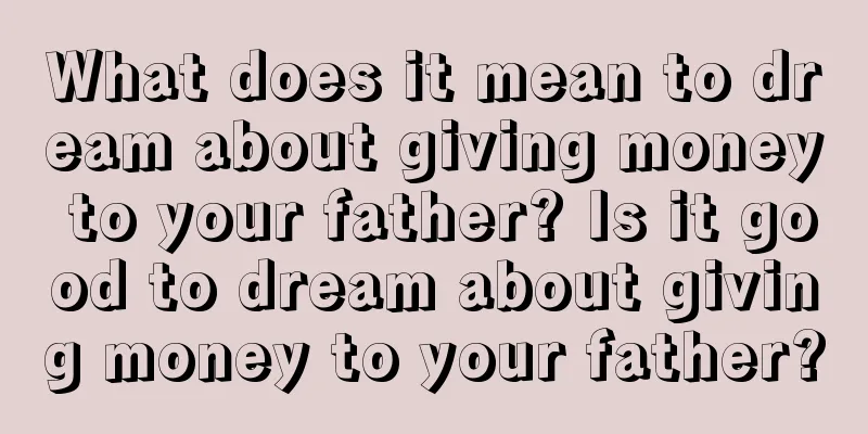 What does it mean to dream about giving money to your father? Is it good to dream about giving money to your father?