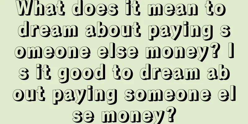 What does it mean to dream about paying someone else money? Is it good to dream about paying someone else money?