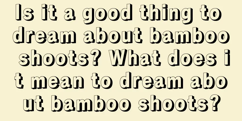 Is it a good thing to dream about bamboo shoots? What does it mean to dream about bamboo shoots?