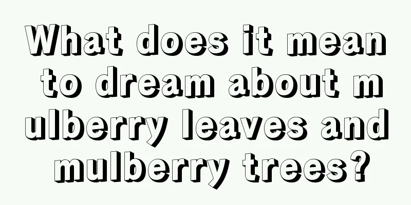 What does it mean to dream about mulberry leaves and mulberry trees?