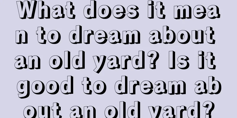 What does it mean to dream about an old yard? Is it good to dream about an old yard?