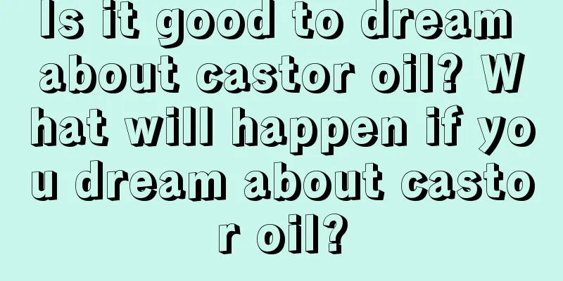 Is it good to dream about castor oil? What will happen if you dream about castor oil?