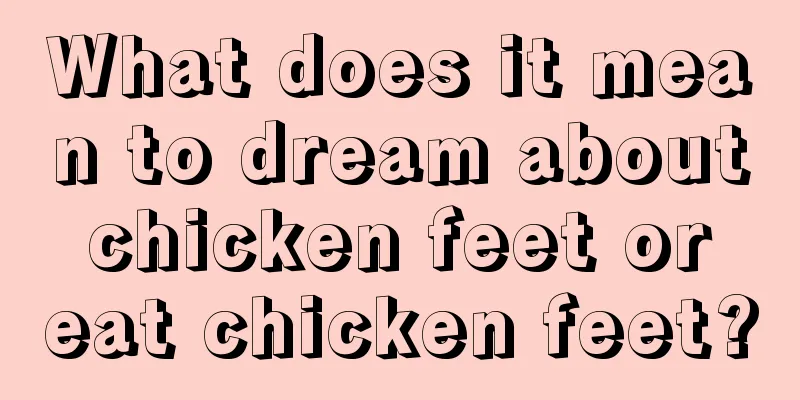 What does it mean to dream about chicken feet or eat chicken feet?