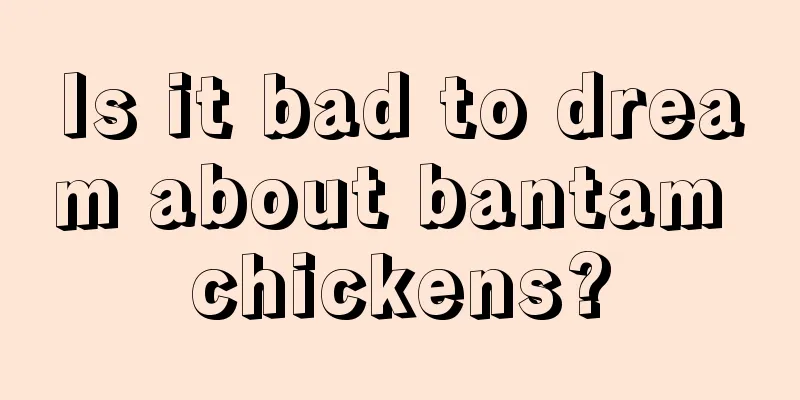 Is it bad to dream about bantam chickens?