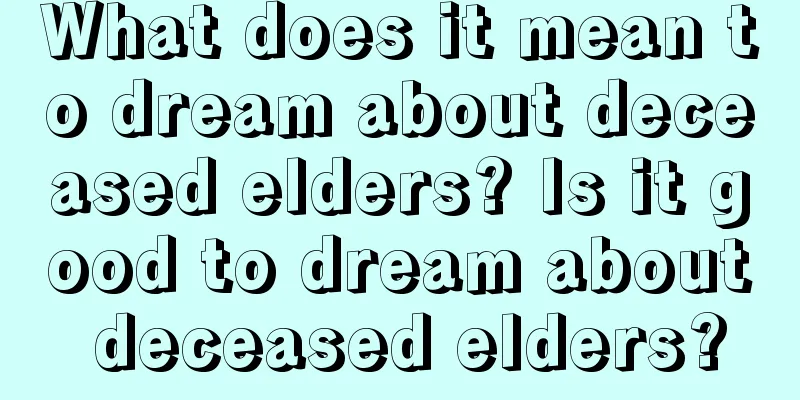 What does it mean to dream about deceased elders? Is it good to dream about deceased elders?