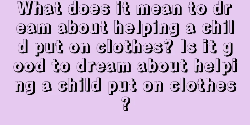 What does it mean to dream about helping a child put on clothes? Is it good to dream about helping a child put on clothes?