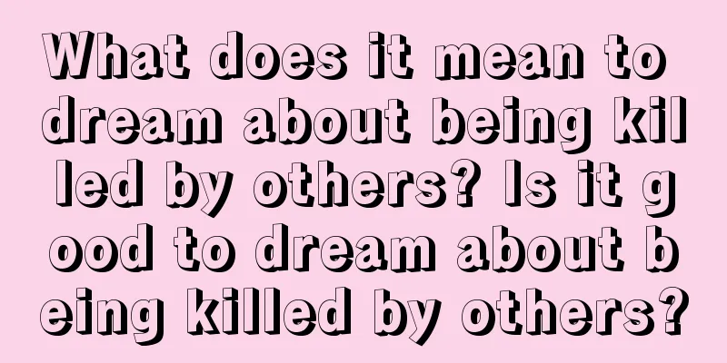 What does it mean to dream about being killed by others? Is it good to dream about being killed by others?