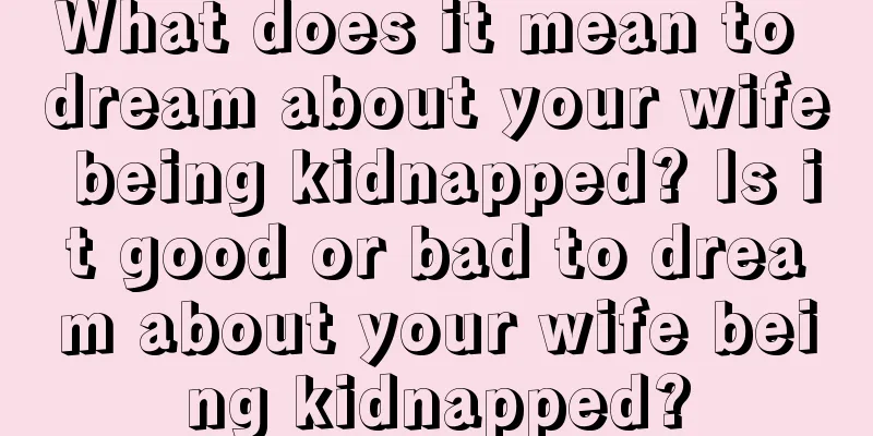 What does it mean to dream about your wife being kidnapped? Is it good or bad to dream about your wife being kidnapped?