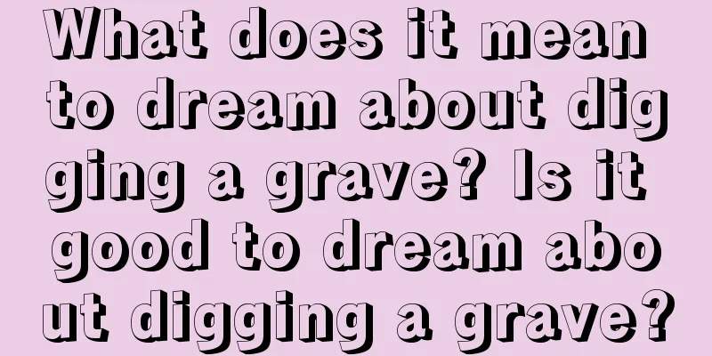 What does it mean to dream about digging a grave? Is it good to dream about digging a grave?