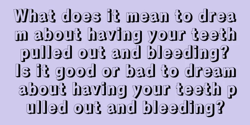 What does it mean to dream about having your teeth pulled out and bleeding? Is it good or bad to dream about having your teeth pulled out and bleeding?