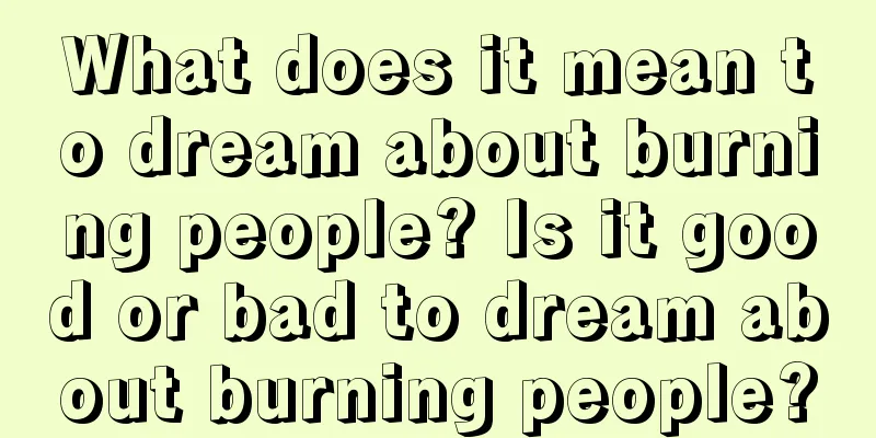 What does it mean to dream about burning people? Is it good or bad to dream about burning people?