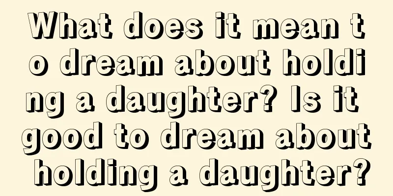 What does it mean to dream about holding a daughter? Is it good to dream about holding a daughter?