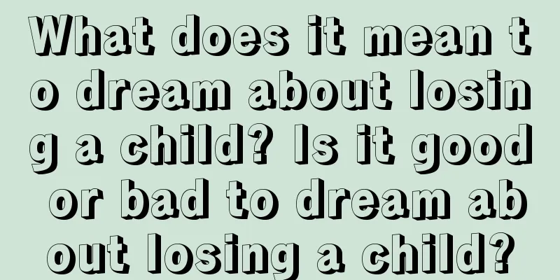 What does it mean to dream about losing a child? Is it good or bad to dream about losing a child?