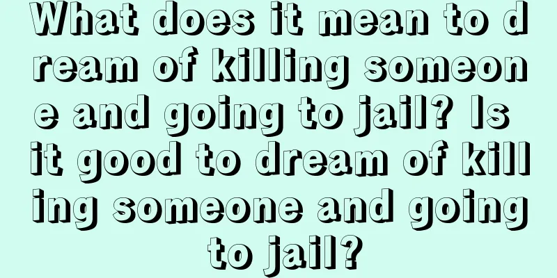 What does it mean to dream of killing someone and going to jail? Is it good to dream of killing someone and going to jail?