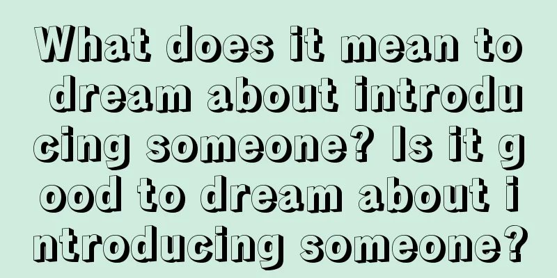 What does it mean to dream about introducing someone? Is it good to dream about introducing someone?