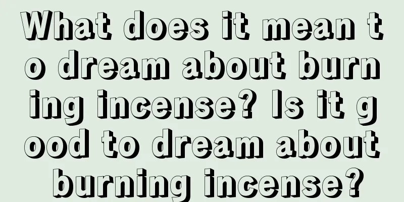 What does it mean to dream about burning incense? Is it good to dream about burning incense?