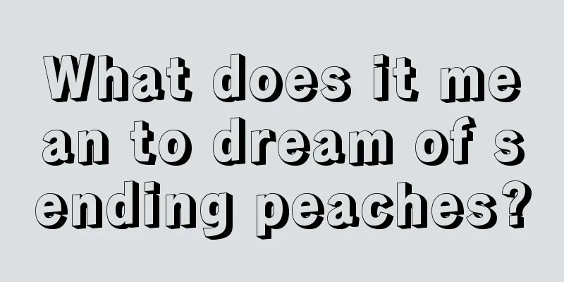 What does it mean to dream of sending peaches?