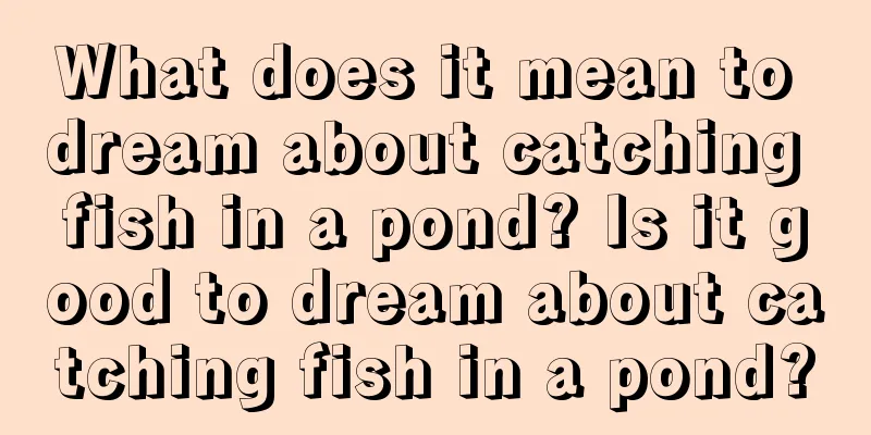 What does it mean to dream about catching fish in a pond? Is it good to dream about catching fish in a pond?