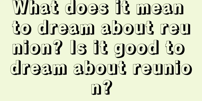 What does it mean to dream about reunion? Is it good to dream about reunion?