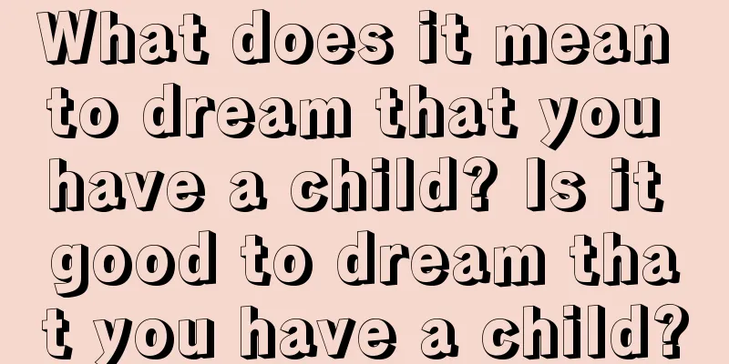 What does it mean to dream that you have a child? Is it good to dream that you have a child?