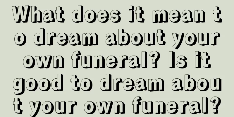 What does it mean to dream about your own funeral? Is it good to dream about your own funeral?