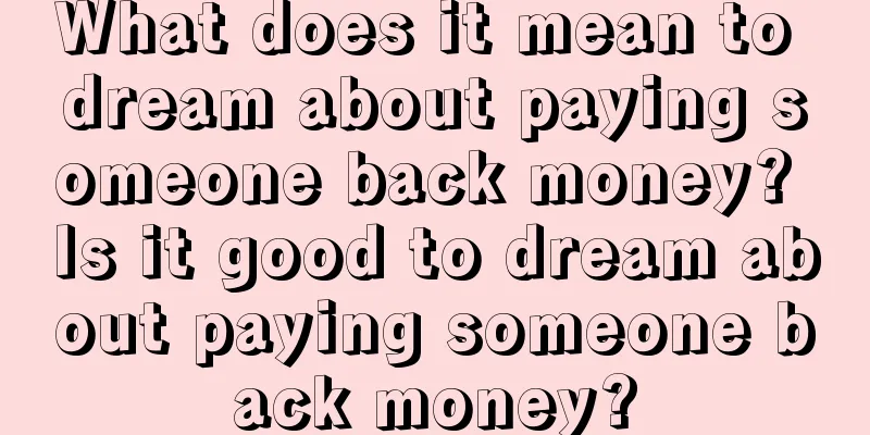 What does it mean to dream about paying someone back money? Is it good to dream about paying someone back money?