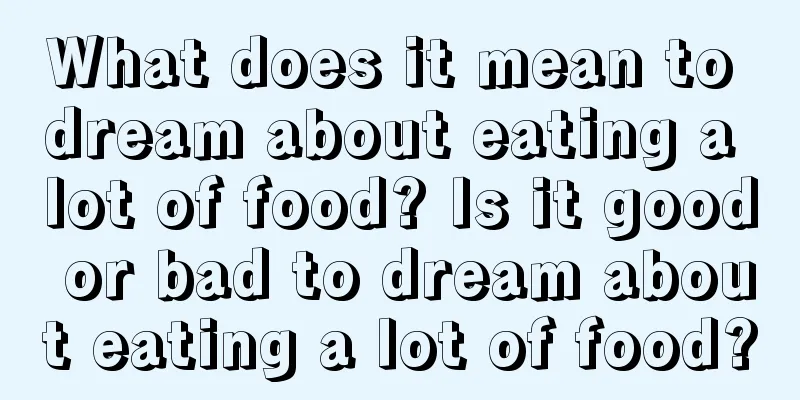 What does it mean to dream about eating a lot of food? Is it good or bad to dream about eating a lot of food?