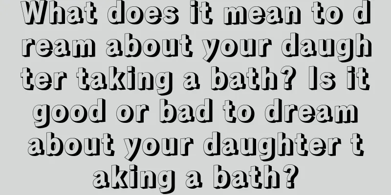 What does it mean to dream about your daughter taking a bath? Is it good or bad to dream about your daughter taking a bath?