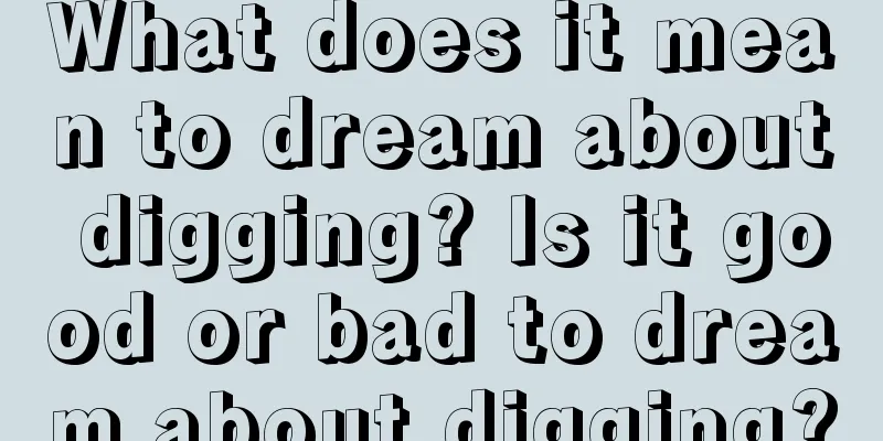 What does it mean to dream about digging? Is it good or bad to dream about digging?