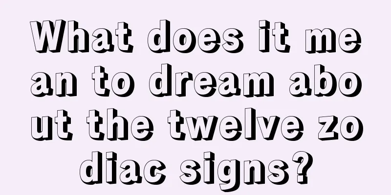 What does it mean to dream about the twelve zodiac signs?