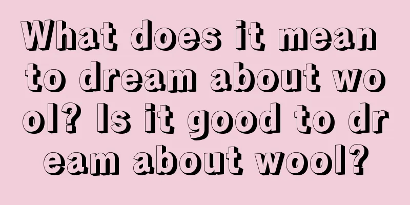 What does it mean to dream about wool? Is it good to dream about wool?