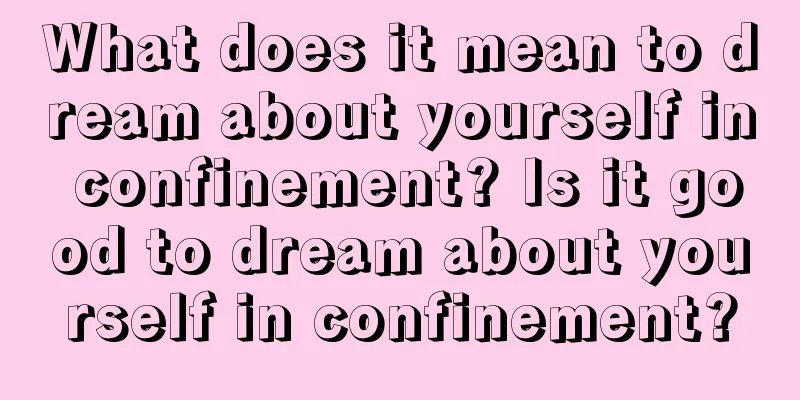 What does it mean to dream about yourself in confinement? Is it good to dream about yourself in confinement?