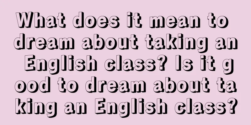 What does it mean to dream about taking an English class? Is it good to dream about taking an English class?