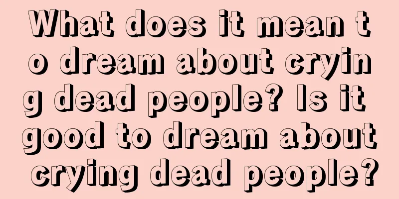 What does it mean to dream about crying dead people? Is it good to dream about crying dead people?