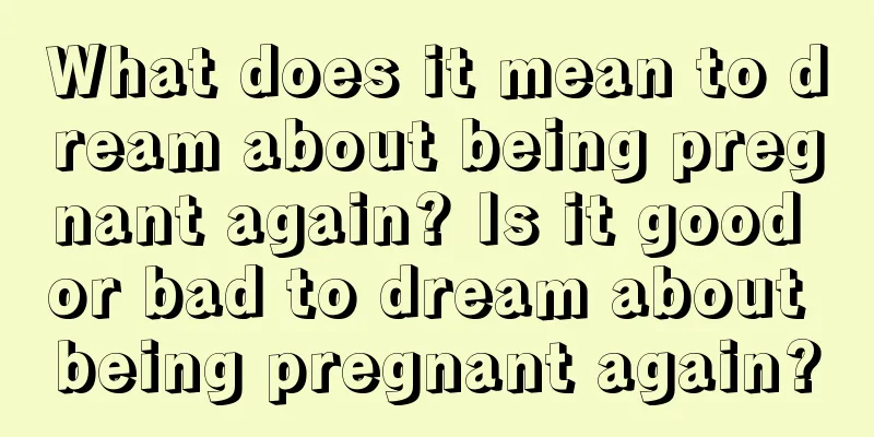 What does it mean to dream about being pregnant again? Is it good or bad to dream about being pregnant again?