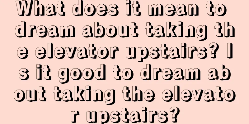 What does it mean to dream about taking the elevator upstairs? Is it good to dream about taking the elevator upstairs?