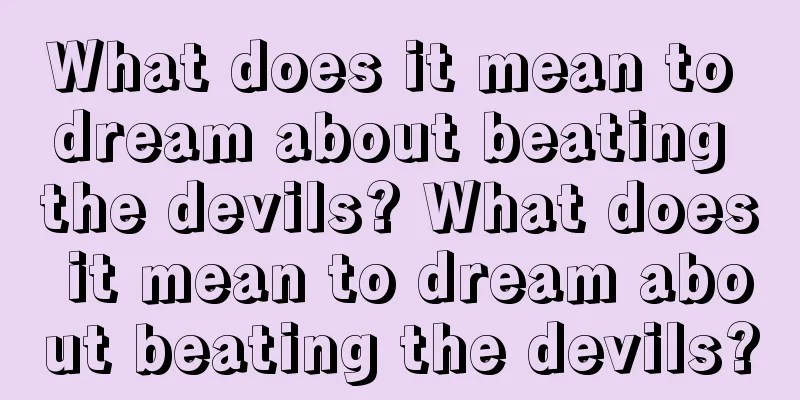 What does it mean to dream about beating the devils? What does it mean to dream about beating the devils?