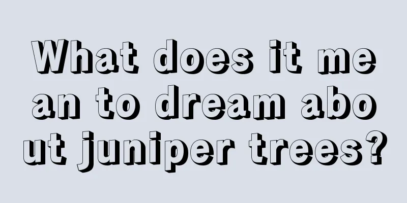 What does it mean to dream about juniper trees?