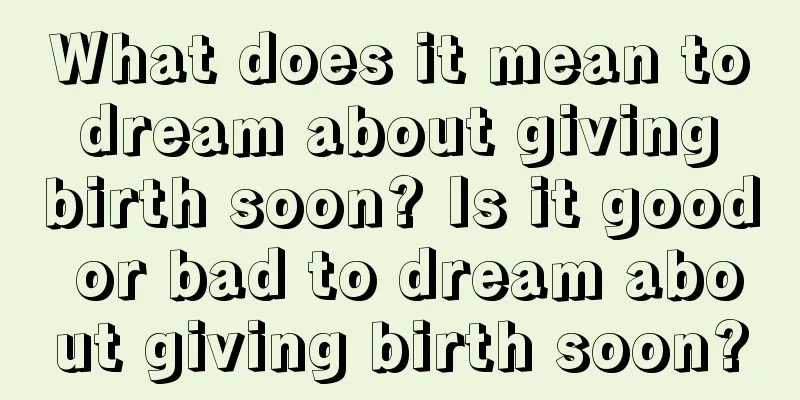 What does it mean to dream about giving birth soon? Is it good or bad to dream about giving birth soon?