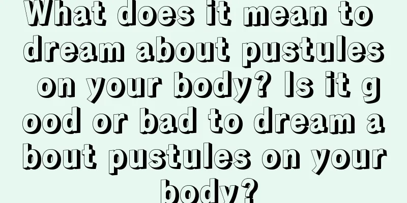 What does it mean to dream about pustules on your body? Is it good or bad to dream about pustules on your body?