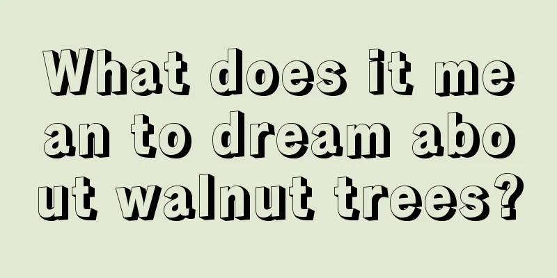 What does it mean to dream about walnut trees?