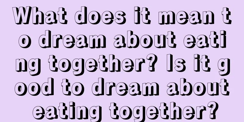 What does it mean to dream about eating together? Is it good to dream about eating together?